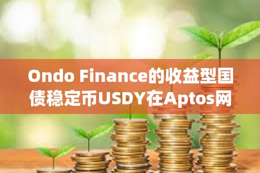 Ondo Finance的收益型国债稳定币USDY在Aptos网络上线