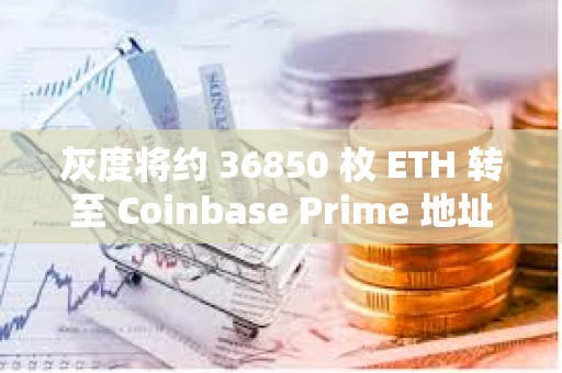 灰度将约 36850 枚 ETH 转至 Coinbase Prime 地址