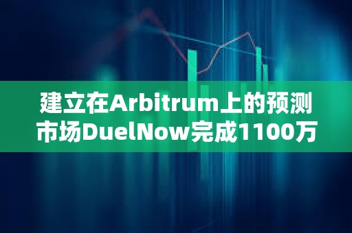 建立在Arbitrum上的预测市场DuelNow完成1100万美元融资