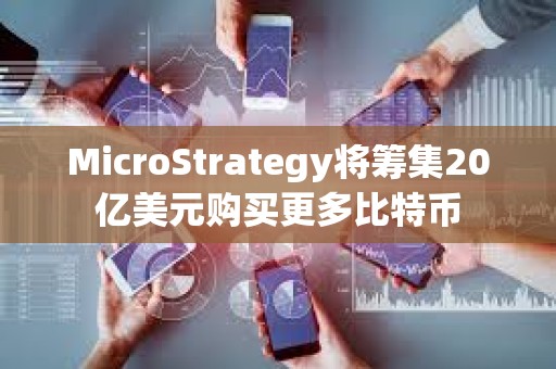 MicroStrategy将筹集20亿美元购买更多比特币