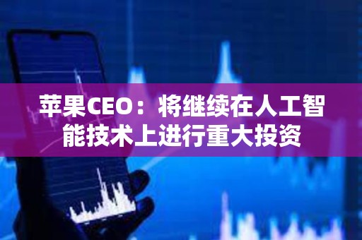 苹果CEO：将继续在人工智能技术上进行重大投资