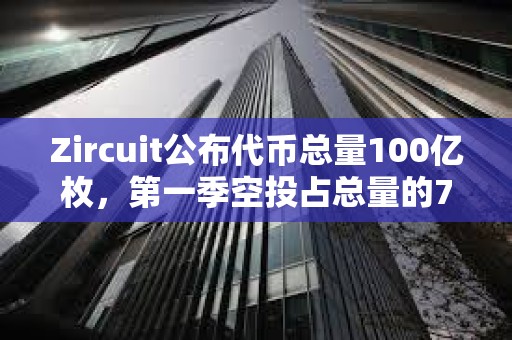 Zircuit公布代币总量100亿枚，第一季空投占总量的7%