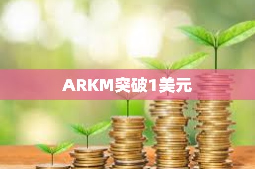 ARKM突破1美元