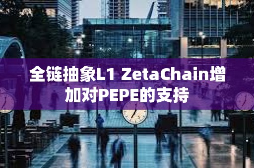 全链抽象L1 ZetaChain增加对PEPE的支持