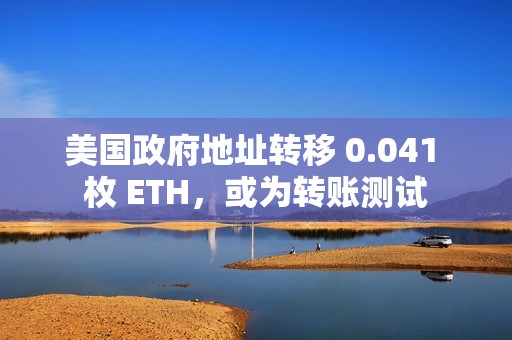 美国政府地址转移 0.041 枚 ETH，或为转账测试