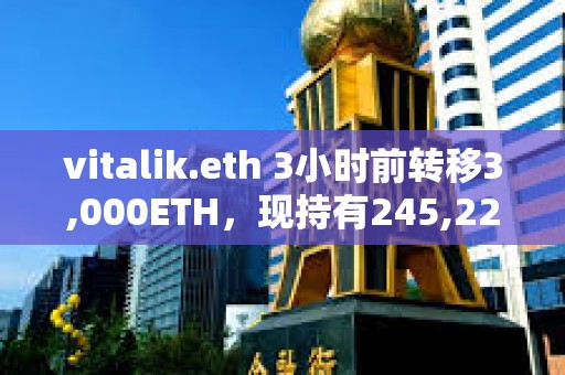 vitalik.eth 3小时前转移3,000ETH，现持有245,223枚ETH
