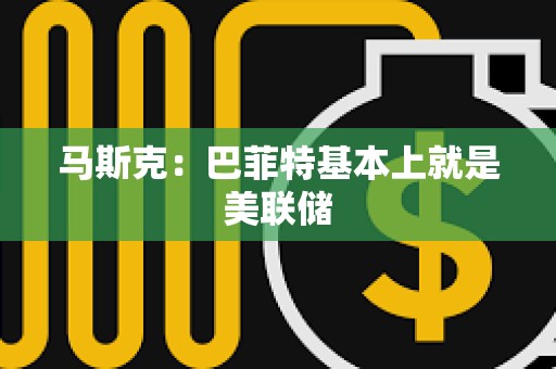 马斯克：巴菲特基本上就是美联储