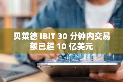 贝莱德 IBIT 30 分钟内交易额已超 10 亿美元