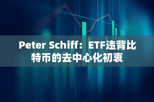 Peter Schiff：ETF违背比特币的去中心化初衷