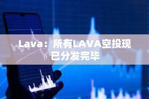Lava：所有LAVA空投现已分发完毕