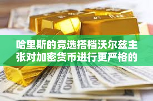 哈里斯的竞选搭档沃尔兹主张对加密货币进行更严格的监管
