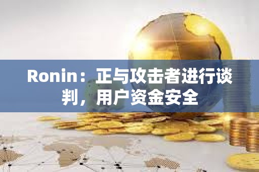 Ronin:正与攻击者进行谈判,用户资金安全 Ronin:正与攻击者进行谈判,用户资金安全
