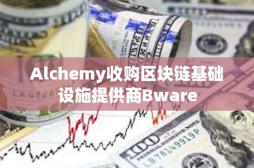 Alchemy收购区块链基础设施提供商Bware