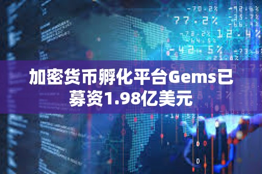 加密货币孵化平台Gems已募资1.98亿美元