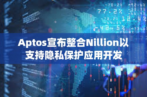 Aptos宣布整合Nillion以支持隐私保护应用开发