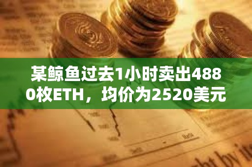 某鲸鱼过去1小时卖出4880枚ETH，均价为2520美元