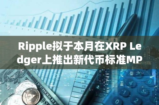 Ripple拟于本月在XRP Ledger上推出新代币标准MPT