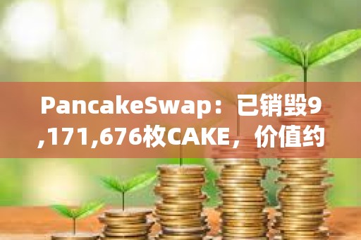 PancakeSwap：已销毁9,171,676枚CAKE，价值约合1500万美元