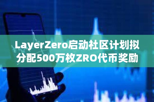 LayerZero启动社区计划拟分配500万枚ZRO代币奖励