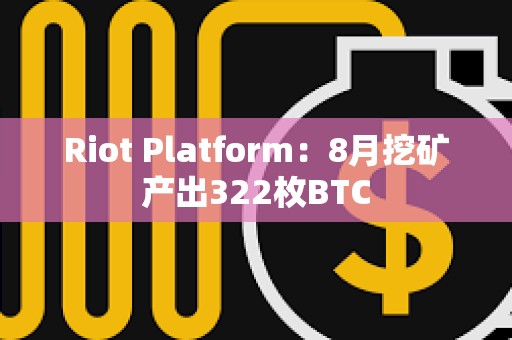 Riot Platform：8月挖矿产出322枚BTC
