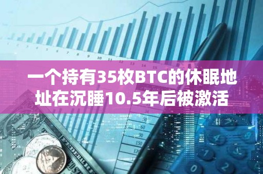 一个持有35枚BTC的休眠地址在沉睡10.5年后被激活
