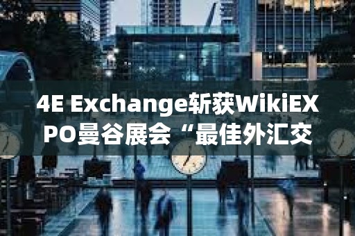 4E Exchange斩获WikiEXPO曼谷展会“最佳外汇交易平台”奖