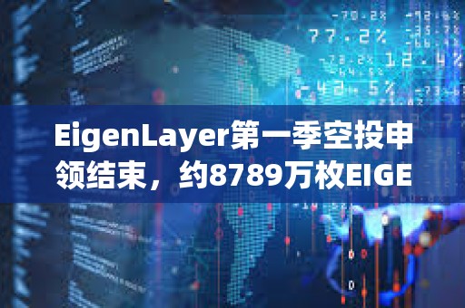 EigenLayer第一季空投申领结束，约8789万枚EIGEN被申领