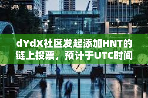 dYdX社区发起添加HNT的链上投票，预计于UTC时间9月10日结束
