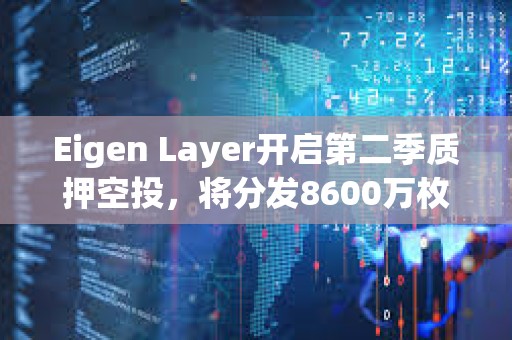 Eigen Layer开启第二季质押空投，将分发8600万枚代币