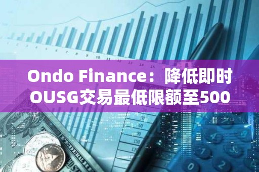 Ondo Finance：降低即时OUSG交易最低限额至5000美元