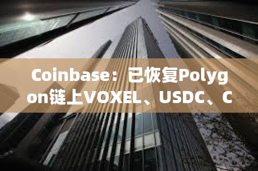 Coinbase：已恢复Polygon链上VOXEL、USDC、CBETH和WETH的发送/接收服务