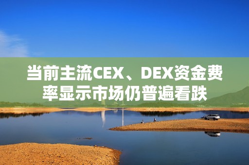 当前主流CEX、DEX资金费率显示市场仍普遍看跌