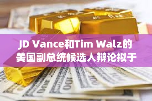 JD Vance和Tim Walz的美国副总统候选人辩论拟于10月进行