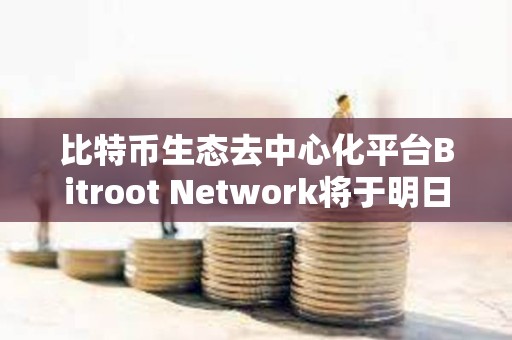 比特币生态去中心化平台Bitroot Network将于明日上线激励测试网