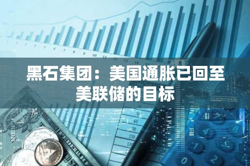 黑石集团：美国通胀已回至美联储的目标