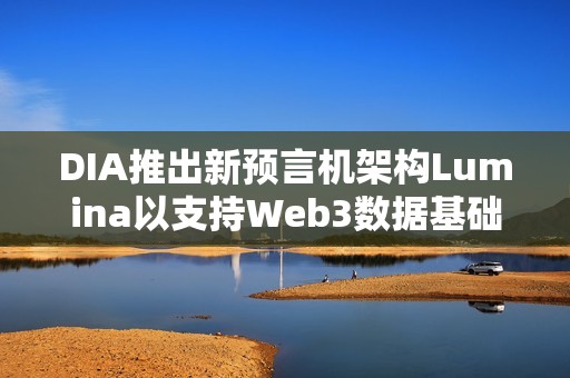 DIA推出新预言机架构Lumina以支持Web3数据基础设施