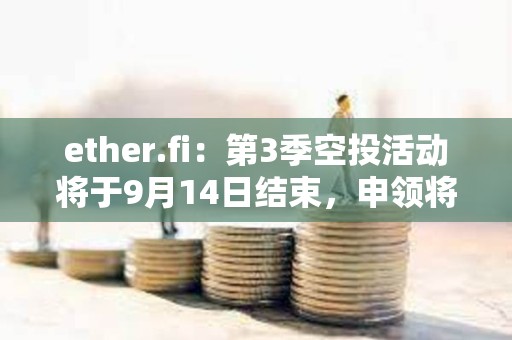 ether.fi：第3季空投活动将于9月14日结束，申领将于9月23日上线
