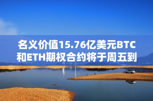 名义价值15.76亿美元BTC和ETH期权合约将于周五到期交割