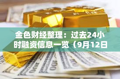 金色财经整理：过去24小时融资信息一览（9月12日）