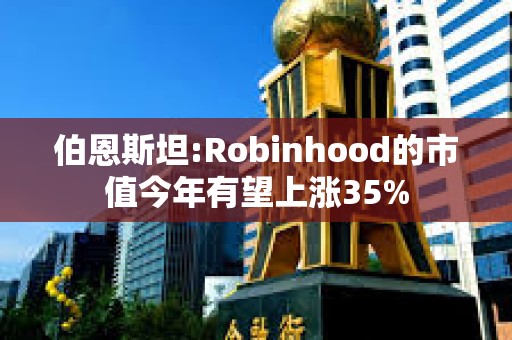 伯恩斯坦:Robinhood的市值今年有望上涨35%