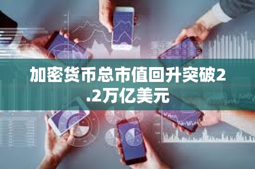 加密货币总市值回升突破2.2万亿美元
