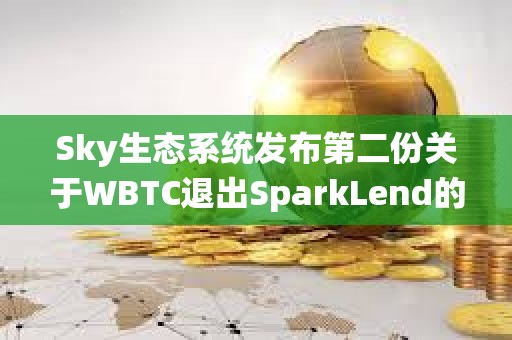 Sky生态系统发布第二份关于WBTC退出SparkLend的通知