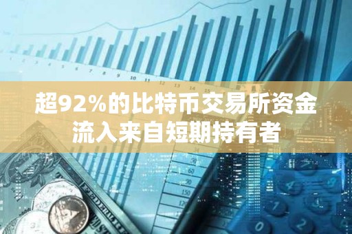 超92%的比特币交易所资金流入来自短期持有者