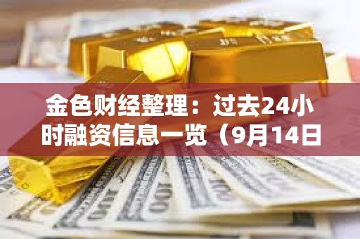 金色财经整理：过去24小时融资信息一览（9月14日）
