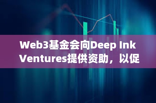 Web3基金会向Deep Ink Ventures提供资助，以促进Polkadot生态系统的发展