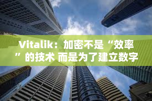 Vitalik:加密不是“效率”的技术 而是为了建立数字城堡 Vitalik:加密不是“效率”的技术 而是为了建立数字城堡