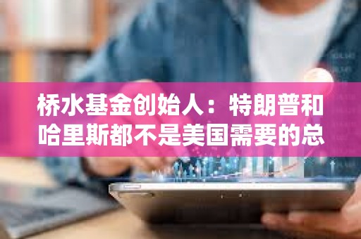 桥水基金创始人：特朗普和哈里斯都不是美国需要的总统