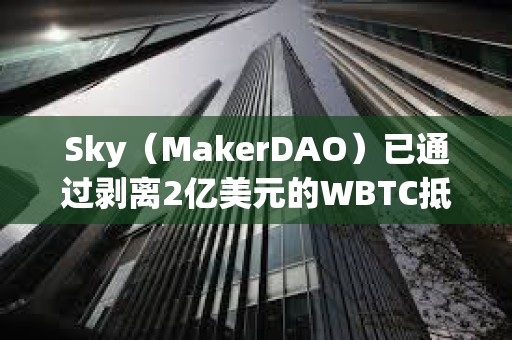 Sky（MakerDAO）已通过剥离2亿美元的WBTC抵押资产敞口的提案，10月3日起开始执行