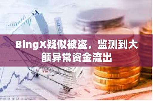 BingX疑似被盗，监测到大额异常资金流出