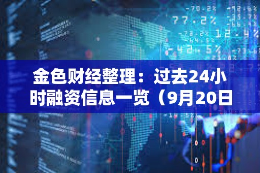 金色财经整理：过去24小时融资信息一览（9月20日）